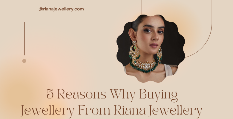 5 Reasons Why Buying Jewellery From Riana Jewellery Will Be Your Smartest Move