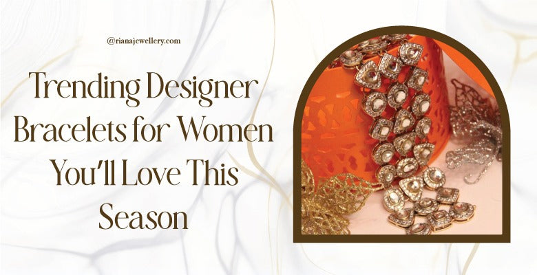 Trending Designer Bracelets for Women You’ll Love This Season